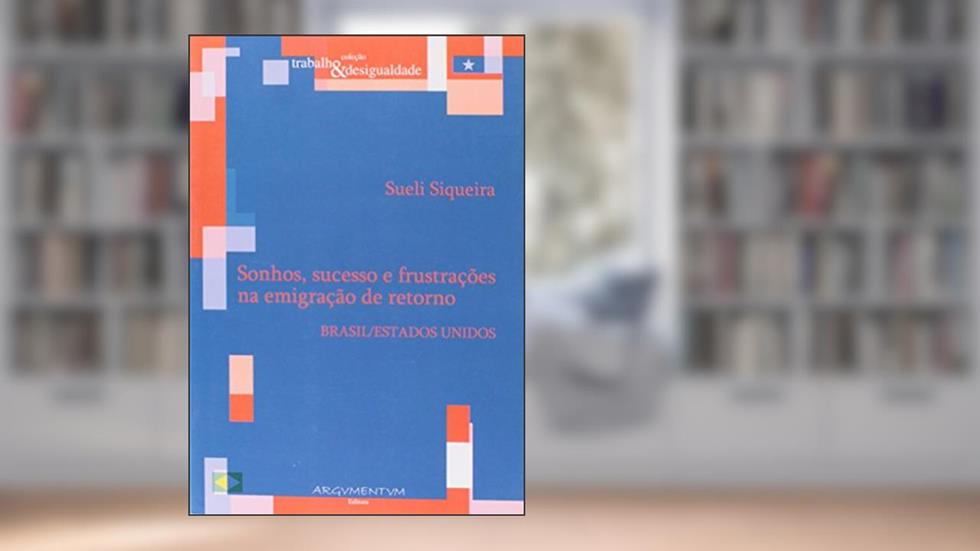 Sonhos, Sucesso e Frustrações na Emigração de Retorno. Brasil - Estados Unidos, do autor Sueli Siqueira