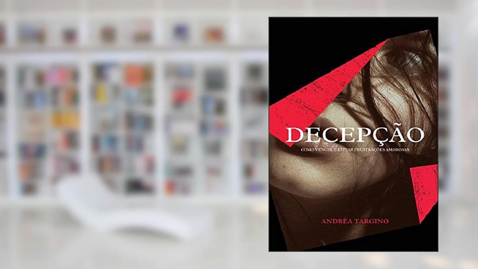 DECEPÇÃO: COMO VENCER E EVITAR FRUSTRAÇÕES AMOROSAS, do autor ANDRÉA TARGINO