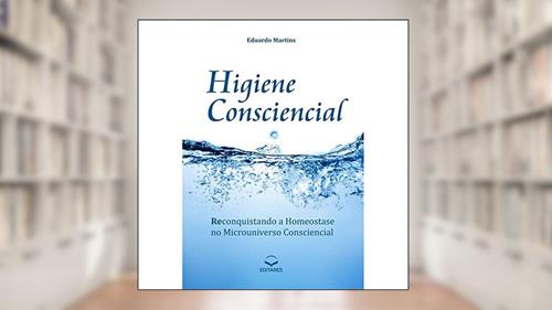 Capa de Higiene Consciencial. Reconquistando a Homeostase no Microuniverso Consciencial, do autor Eduardo Martins