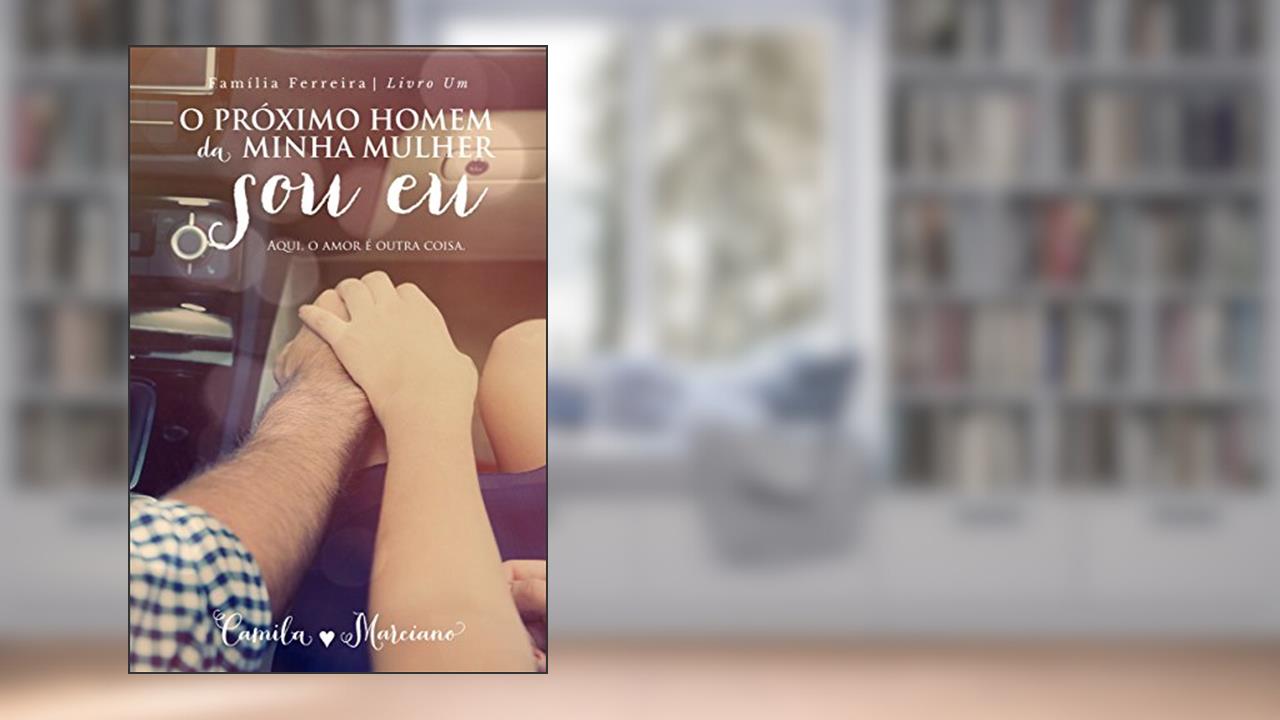 O Próximo Homem da Minha Mulher Sou Eu (Família Ferreira Livro 1), do autor Camila Marciano