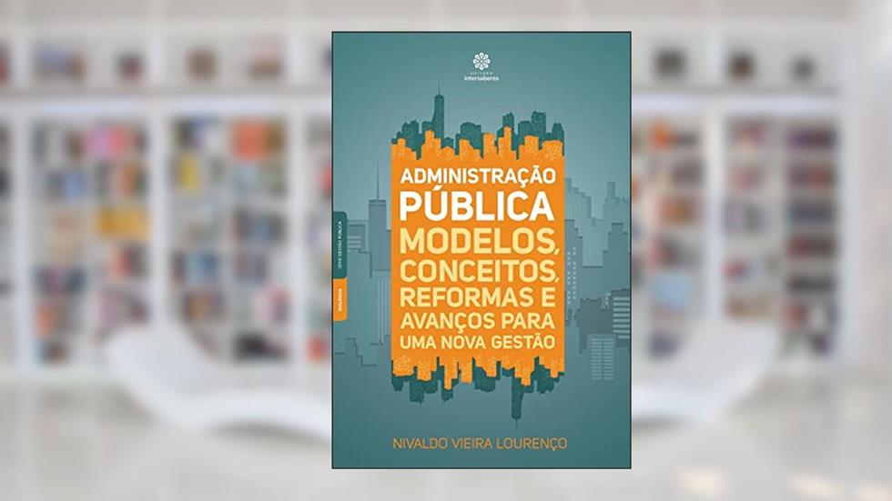 Administração pública:: modelos, conceitos, reformas e avanços para uma nova gestão, do autor Nivaldo Vieira Lourenço
