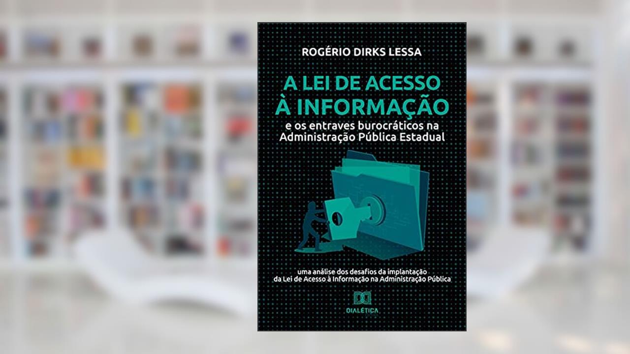 A Lei de Acesso à Informação e os entraves burocráticos na Administração Pública Estadual: uma análise dos desafios da implantação da Lei de Acesso à Informação na Administração Pública, do autor Rogério Dirks Lessa