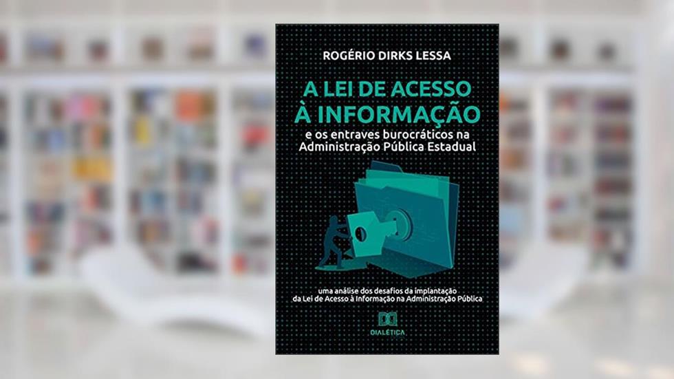 A Lei de Acesso à Informação e os entraves burocráticos na Administração Pública Estadual: uma análise dos desafios da implantação da Lei de Acesso à Informação na Administração Pública, do autor Rogério Dirks Lessa