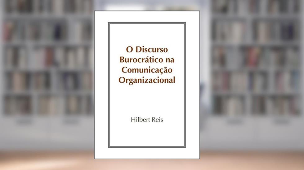 O Discurso Burocrático na Comunicação Organizacional, do autor Hilbert Reis