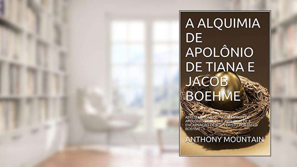 A ALQUIMIA DE APOLÔNIO DE TIANA E JACOB BOEHME: APRESENTAÇÃO DO NUCTEMERON DE APOLÔNIO DE TIANA E APOLOGIA DE A ENCARNAÇÃO DE JESUS CRISTO POR JACOB BOEHME, do autor ANTHONY MOUNTAIN