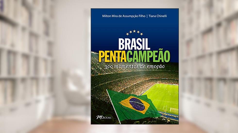 Brasil Pentacampeão - 300 Momentos de Emoção, do autor Milton Mira de Assumpção Filho; Tiana Chinelli