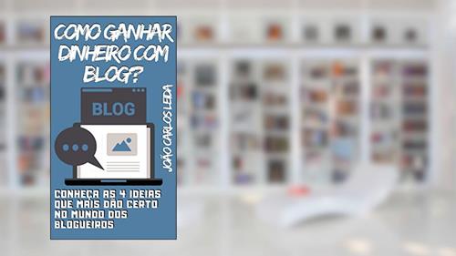 Capa de COMO GANHAR DINHEIRO COM BLOG? Conheça as 4 ideias que mais dão certo no mundo dos blogueiros, do autor João Carlos Leida