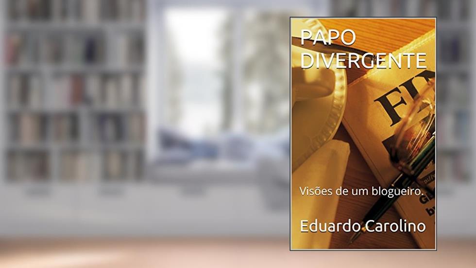 PAPO DIVERGENTE: Visões de um blogueiro., do autor Eduardo Carolino