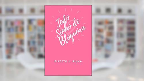 Capa de Todo Sonho de Blogueira, do autor Elizete J. Silva