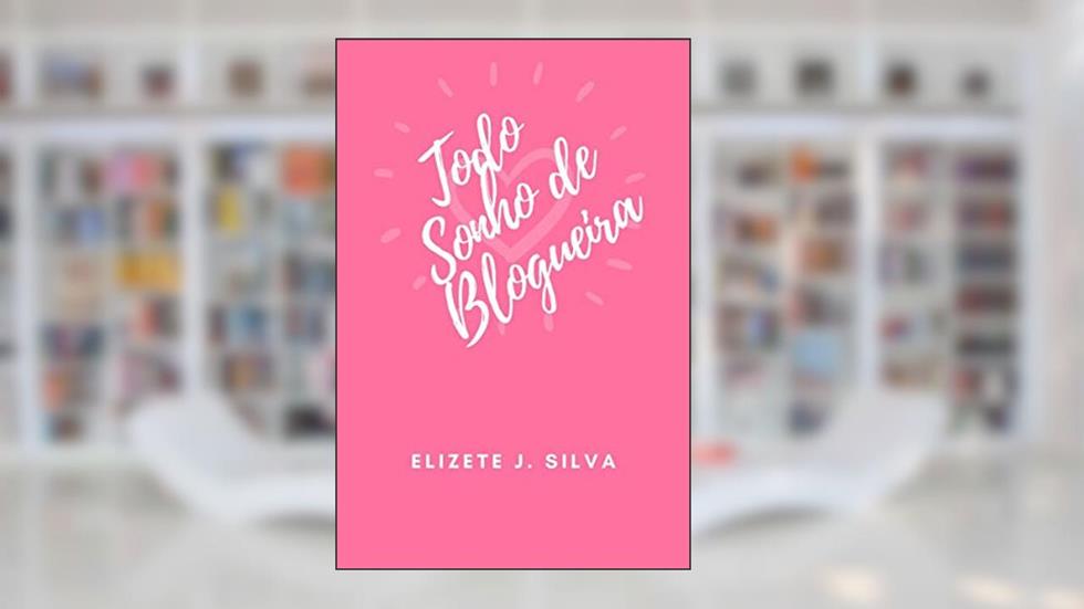 Todo Sonho de Blogueira, do autor Elizete J. Silva