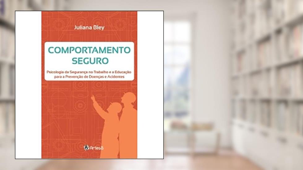 Comportamento Seguro: Psicologia da Seguranca no Trabalho e a Educação Para a Prevenção de Doenças e Acidentes, do autor Juliana Bley