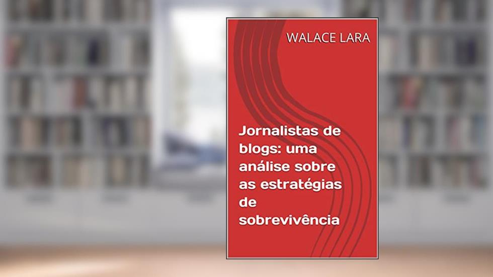 Jornalistas de blogs: uma análise sobre as estratégias de sobrevivência, do autor WALACE LARA