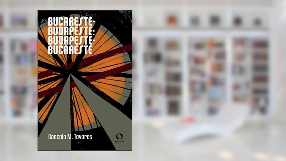 Bucareste-Budapeste: Budapeste-Bucareste, do autor Gonçalo M. Tavares