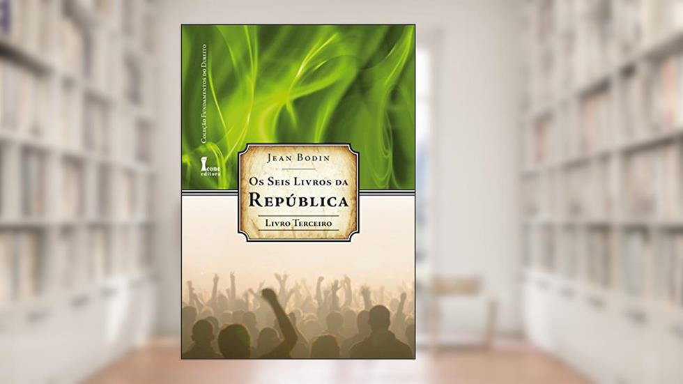 Os Seis Livros da República - Livro Terceiro, do autor Jean Bodin