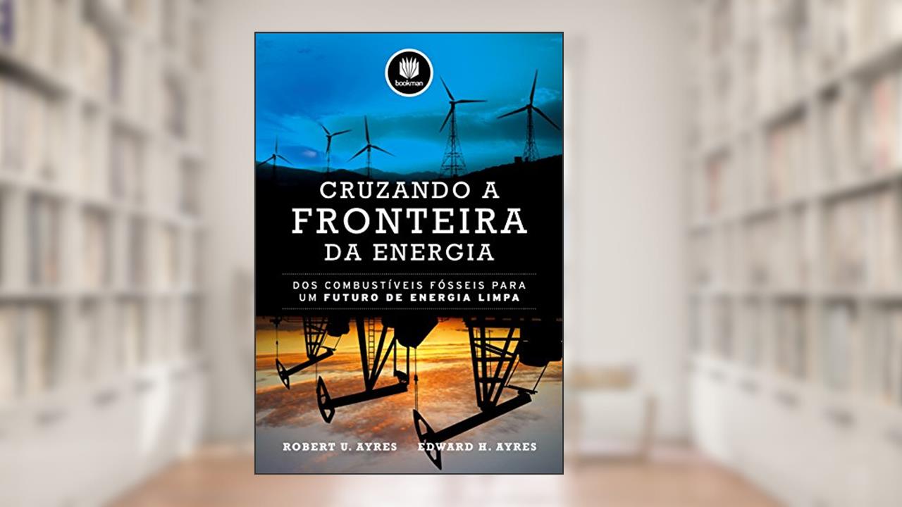 Cruzando a Fronteira da Energia: Dos Combustíveis Fósseis para um Futuro de Energia Limpa, do autor Robert U. Ayres; Edward H. Ayres