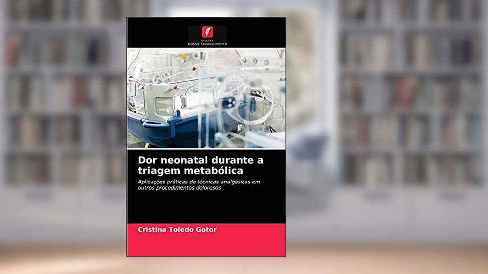 Dor neonatal durante a triagem metabólica: Aplicações práticas de técnicas analgésicas em outros procedimentos dolorosos, do autor Cristina Toledo Gotor