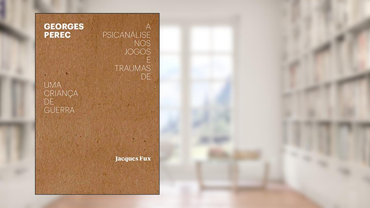 Georges Perec: a psicanálise nos jogos e traumas de uma criança de guerra, do autor Jacques Fux