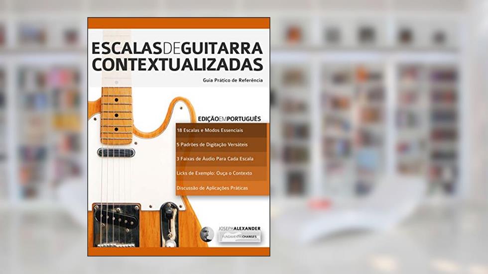 Escalas de Guitarra Contextualizadas: Domine e Aplique Cada Escala e Modo Essencial na Guitarra, do autor Joseph Alexander
