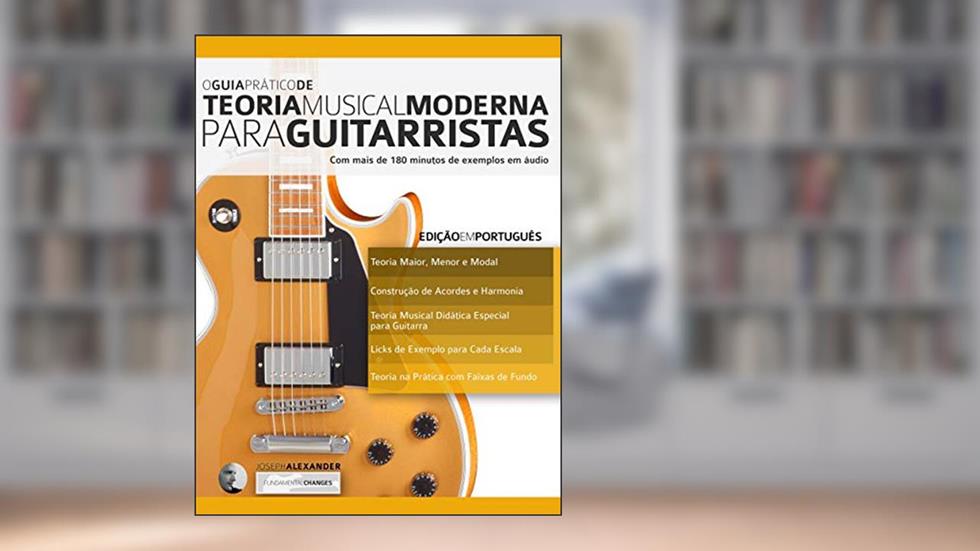 O Guia Prático de Teoria Musical Moderna para Guitarristas: Com mais de 180 minutos de exemplos em áudio (Teoria da Guitarra Livro 1), do autor Joseph Alexander