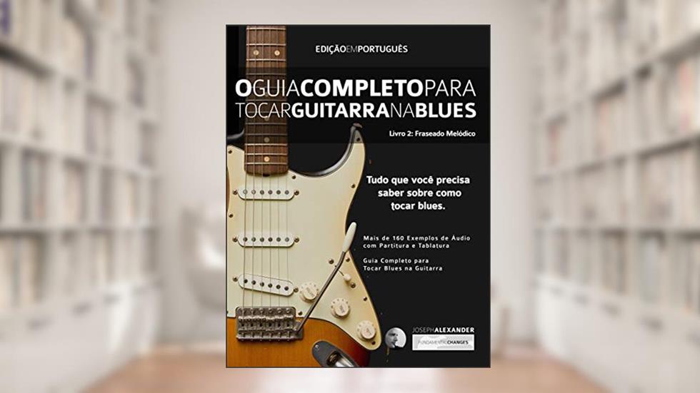O Guia Completo para Tocar Blues na Guitarra: Livro Dois: Frases Melódicas (Guitarra de Blues 2), do autor Joseph Alexander