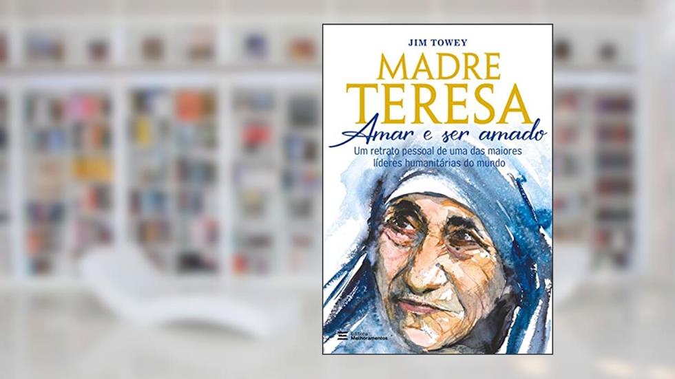 Madre Teresa - amar e ser amado: um retrato pessoal de uma das maiores líderes humanitárias do mundo, do autor Jim Towey