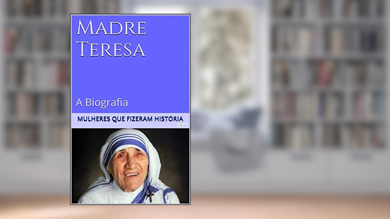 Madre Teresa de Calcutá - A Biografia (Mulheres que Fizeram História), do autor Edições LeBooks