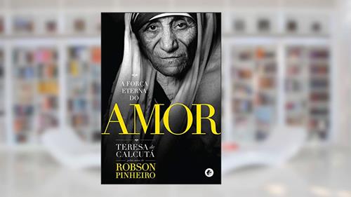 Capa de A força eterna do amor, do autor Robson Pinheiro; Teresa de Calcutá