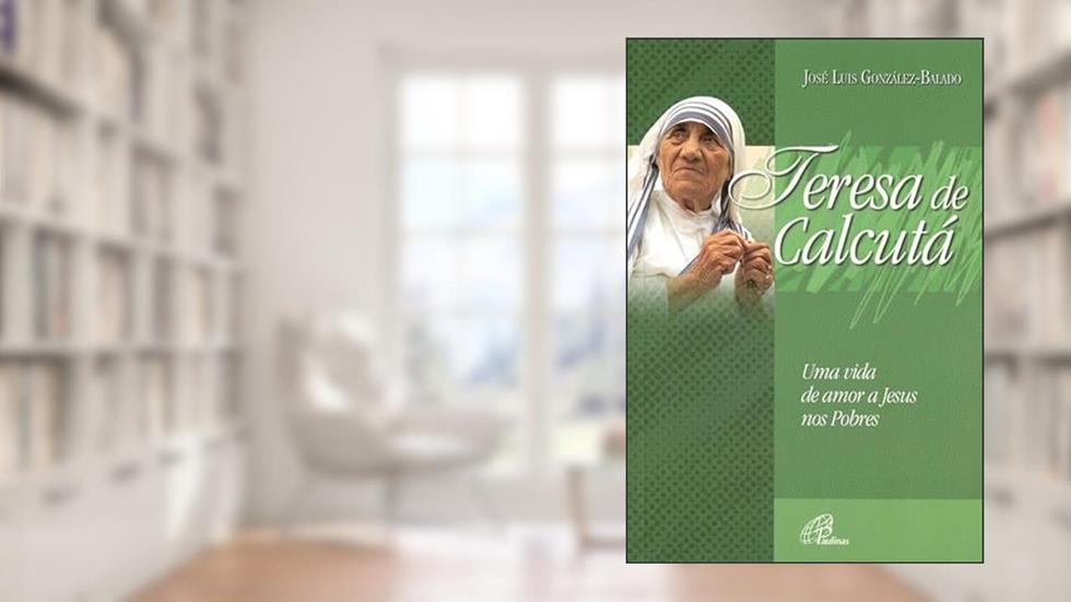 Teresa de Calcutá uma vida de amor a Jesus nos pobres, do autor José Luis Gonzáles-Balado