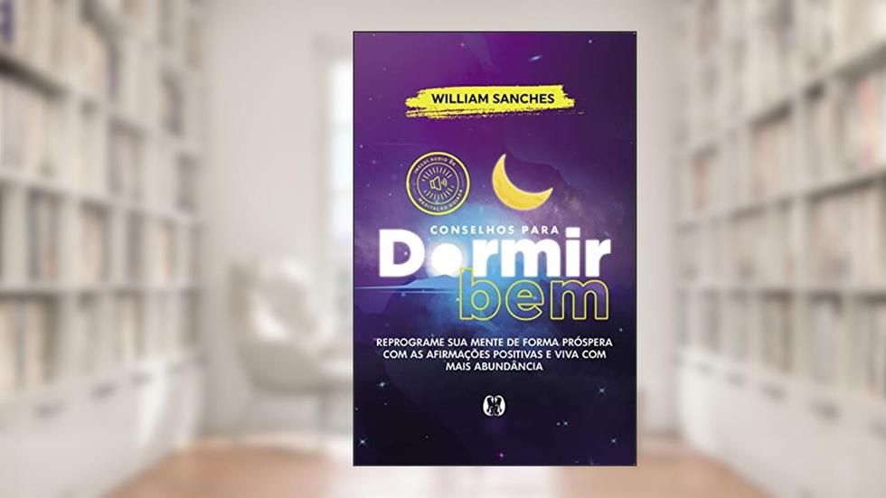 Conselhos para dormir bem: Reprograme sua mente de forma próspera com as afirmações positivas e viva com mais abundância, do autor William Sanches