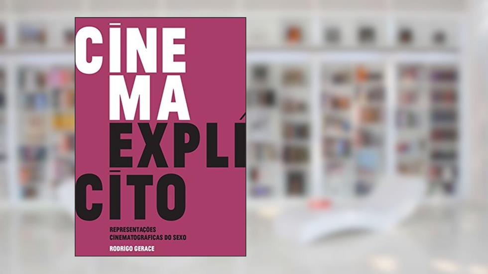 Cinema explícito: Representações cinematográficas do sexo, do autor Rodrigo Gerace