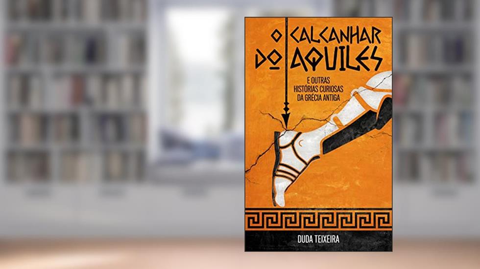 O calcanhar do Aquiles: E outras histórias curiosas da Grécia Antiga, do autor Duda Teixeira