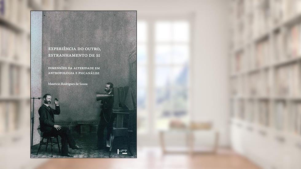 Experiência do Outro, Estranhamento de Si. Dimensões da Alteridade em Antropologia e Psicanálise, do autor Maurício Rodrigues de Souza