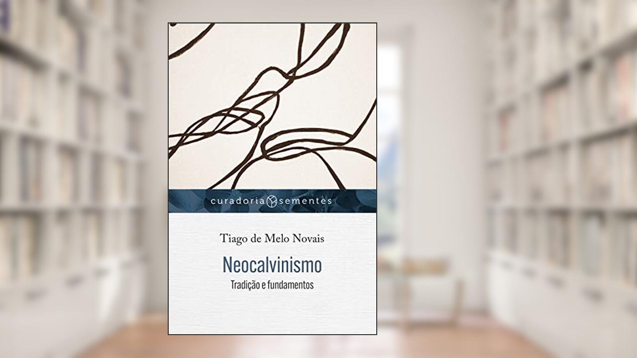 Neocalvinismo: Tradição e fundamentos, do autor Tiago de Melo Novais