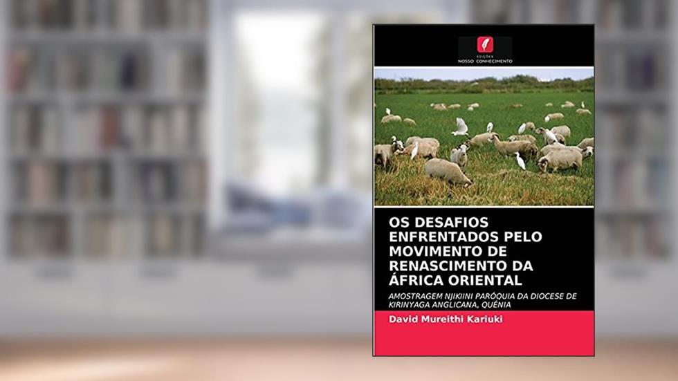 OS DESAFIOS ENFRENTADOS PELO MOVIMENTO DE RENASCIMENTO DA ÁFRICA ORIENTAL: AMOSTRAGEM NJIKIINI PARÓQUIA DA DIOCESE DE KIRINYAGA ANGLICANA, QUÉNIA, do autor David Mureithi Kariuki