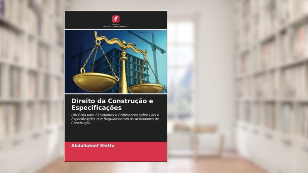 Direito da Construção e Especificações: Um Guia para Estudantes e Professores sobre Leis e Especificações que Regulamentam as Actividades de Construção, do autor Abdullateef Shittu