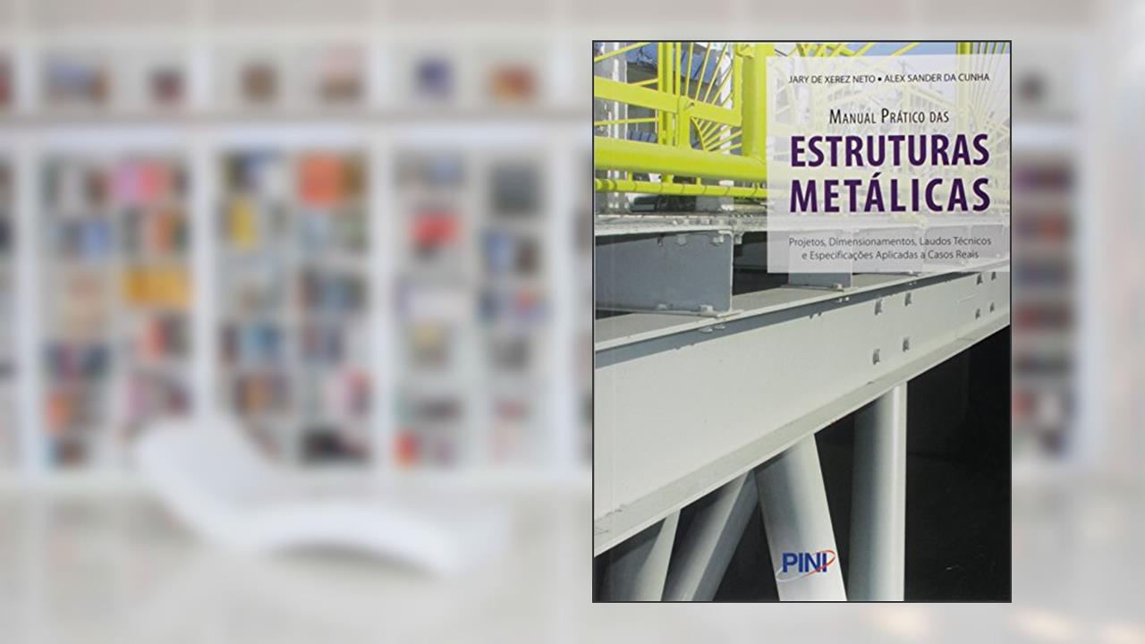 Manual Prático das Estruturas Metálicas. Projetos, Dimensionamentos, Laudos Técnicos e Especificações Aplicadas e Casos, do autor Alex Sander da Cunha; Jary de Xerez Neto