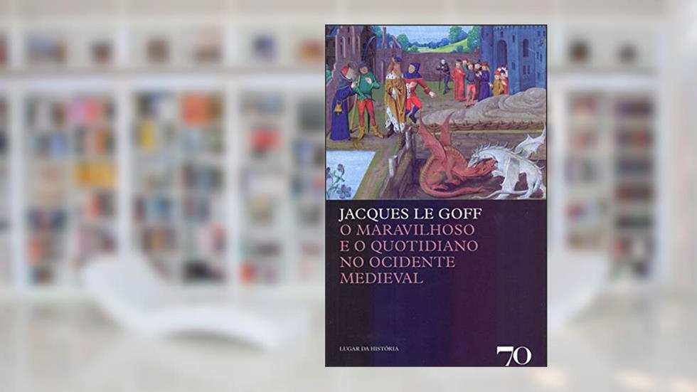 O Maravilhoso e o Quotidiano no Ocidente Medieval, do autor Jacques Le Goff