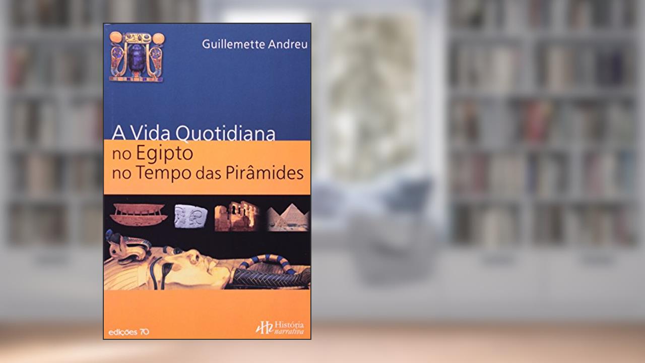 A Vida Quotidiana no Antigo Egipto no Tempo das Pirâmides, do autor Guillemette Andreu