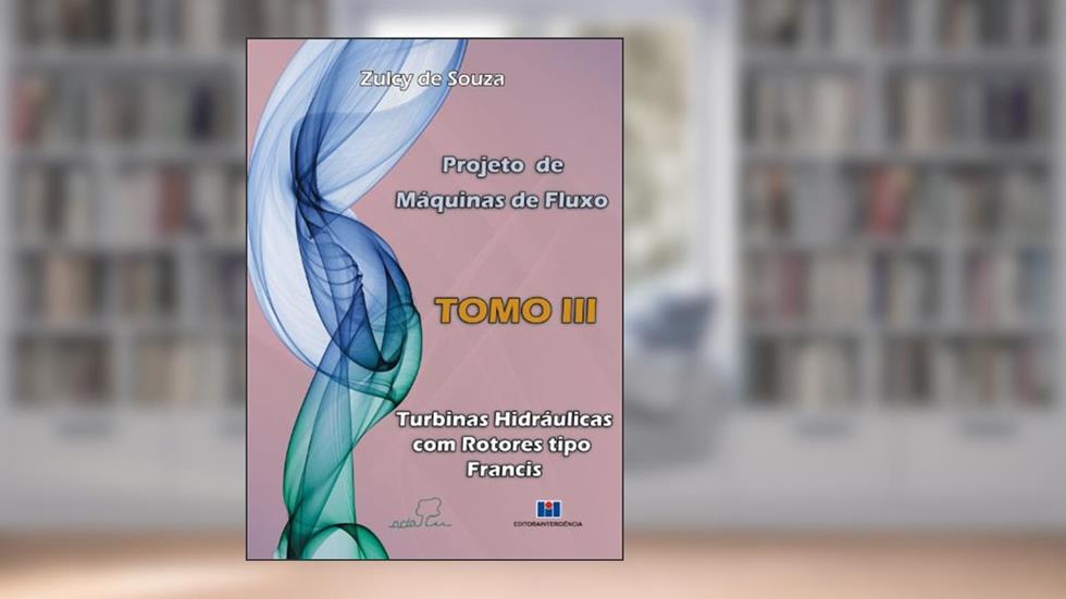 Projeto de Máquinas de Fluxo: Turbinas Hidráulicas com Rotores Tipo Francis (Volume 3), do autor Zulcy de Souza