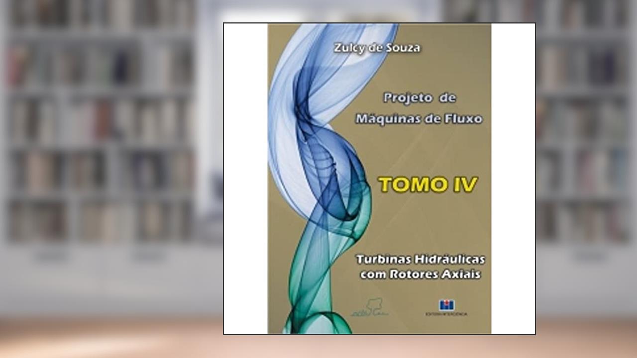 Projeto de Máquinas de Fluxo: Turbinas Hidráulicas com Rotores Axiais (Volume 4), do autor Zulcy de Souza