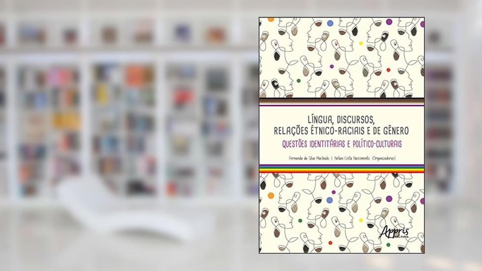 LÍNGUA, DISCURSOS, RELAÇÕES ÉTNICO-RACIAIS E DE GÊNERO: QUESTÕES IDENTITÁRIAS E POLÍTICO-CULTURAIS, do autor Fernanda da Silva Machado; Nelian Costa Nascimento