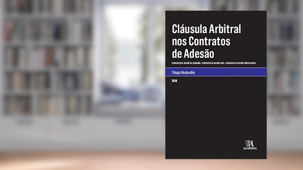 Cláusula Arbitral nos Contratos de Adesão: Contratos de Adesão de Consumo, Contratos de Adesão Civis, Contratos de Adesão Empresariais, do autor Thiago Rodovalho
