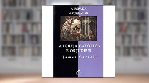 Capa de A espada de constantino: A Igreja Catolica E Os Judeus, do autor James Carroll