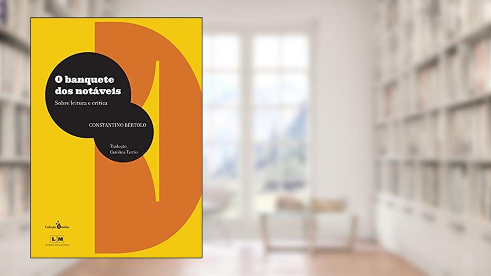 O Banquete dos Notáveis: Sobre Leitura e Crítica, do autor Constantino Bértolo