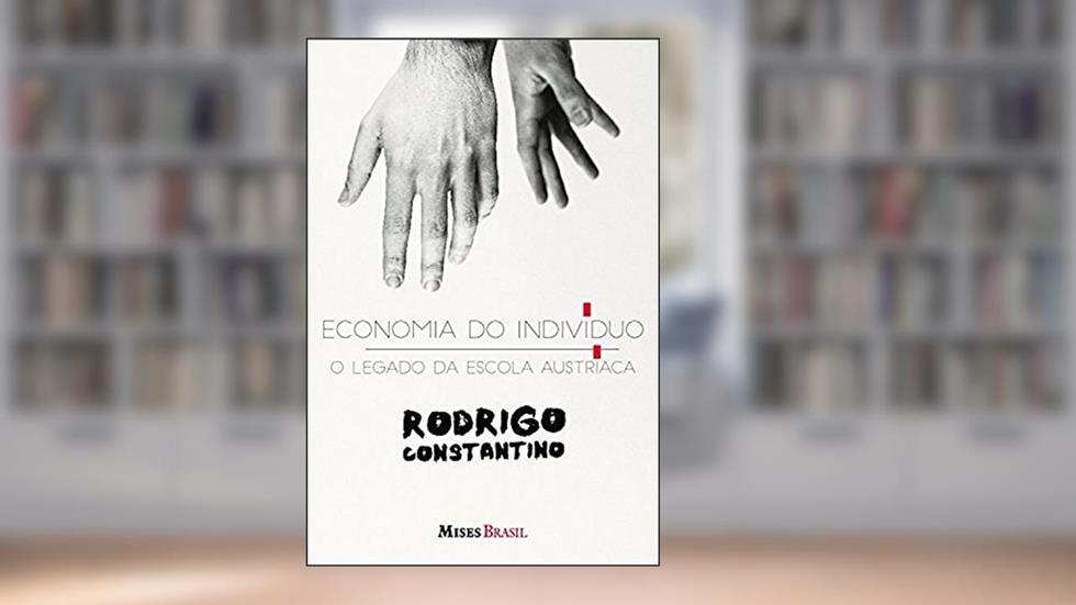 Economia do indivíduo: O legado da escola austríaca, do autor Rodrigo Constantino