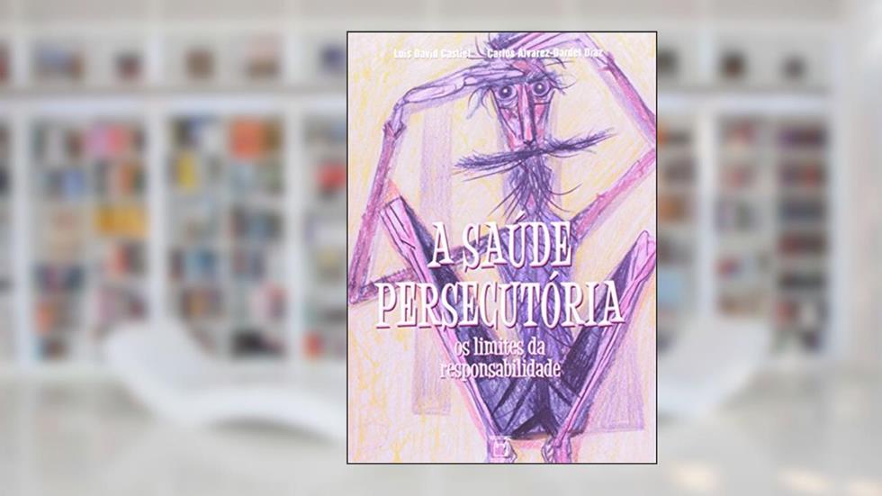 A Saúde Persecutória: os limites da responsabilidade, do autor Luis David Castiel; Carlos Alvarez-Dardet Diaz