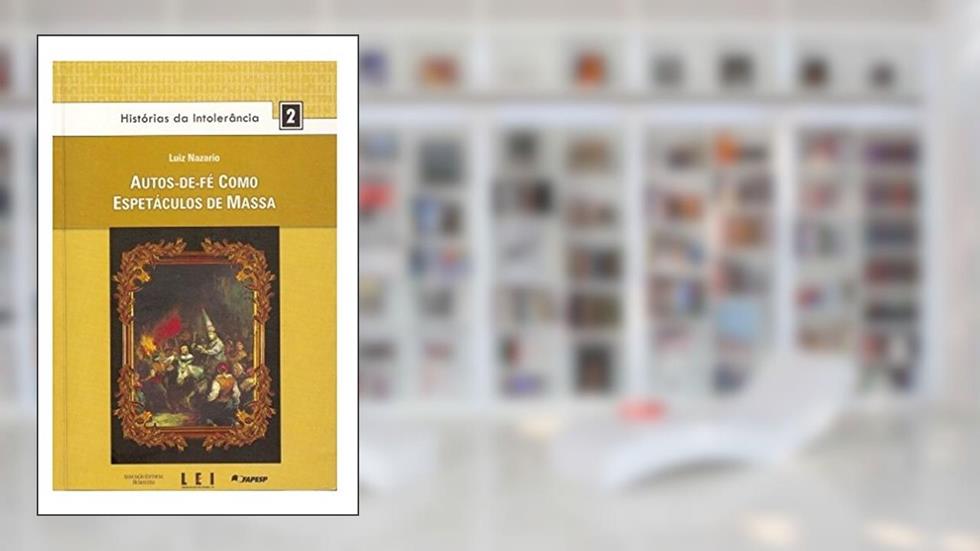 Autos-de-Fé Como Espetáculo de Massa - Volume 2. Coleção Histórias da Intolerância, do autor Luiz Nazário