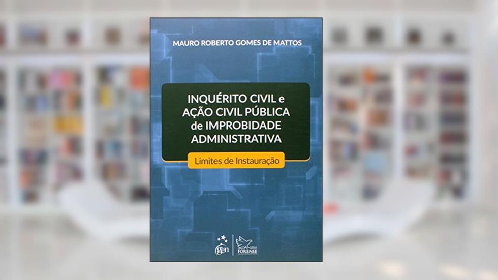 Inquerito Civil e Ação Civil Pública de Improbidade Administrativa-Limites de Instauração, do autor Mauro Roberto Gomes de Mattos