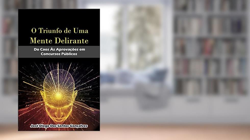 O Triunfo de Uma Mente Delirante: Do caos às aprovações em concursos públicos, do autor Diego Gonçalves
