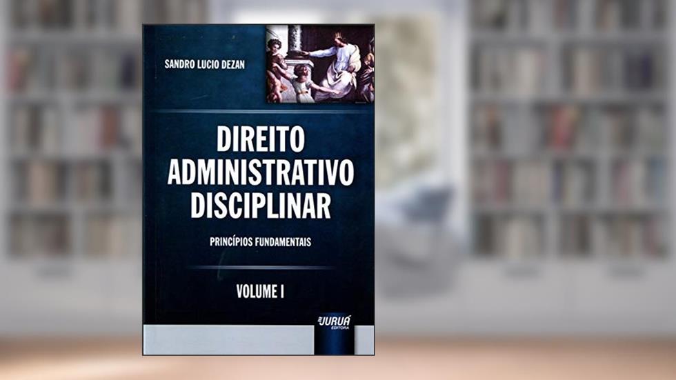 Direito Administrativo Disciplinar - Volume I - Princípios Fundamentais, do autor Sandro Lucio Dezan